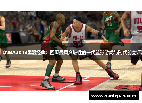 《NBA2K13重温经典：回顾最具突破性的一代篮球游戏与时代的变迁》